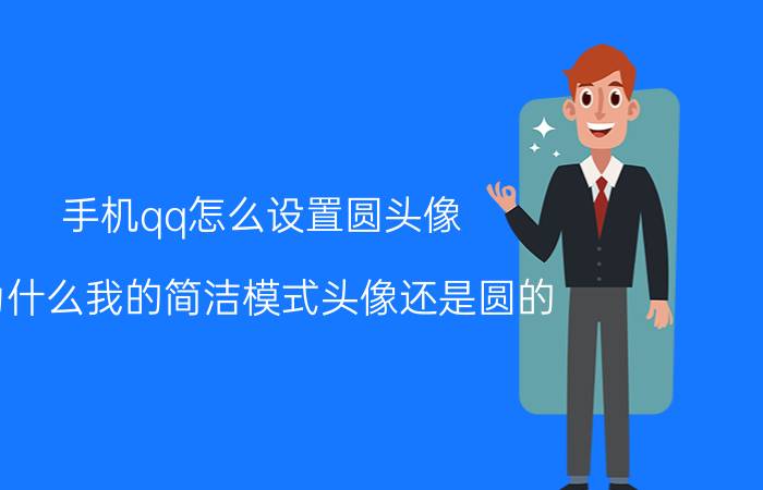 手机qq怎么设置圆头像 为什么我的简洁模式头像还是圆的？